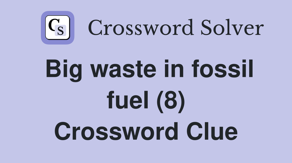 Big waste in fossil fuel (8) Crossword Clue Answers Crossword Solver